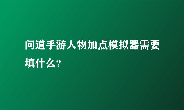 问道手游人物加点模拟器需要填什么？