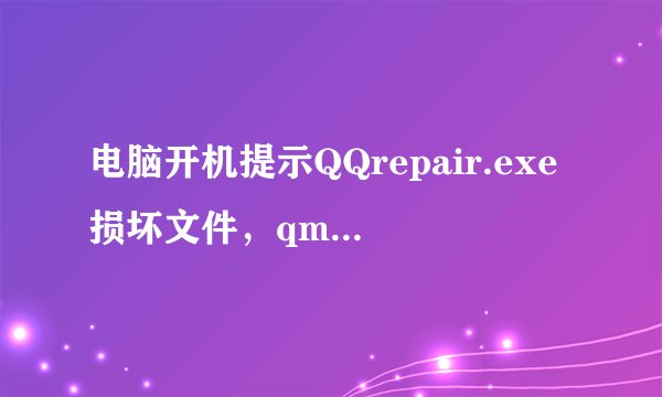 电脑开机提示QQrepair.exe损坏文件，qmdl.exe文件损坏是怎么回事？