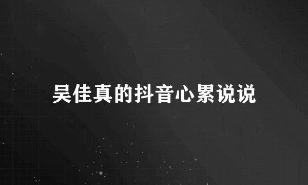 吴佳真的抖音心累说说