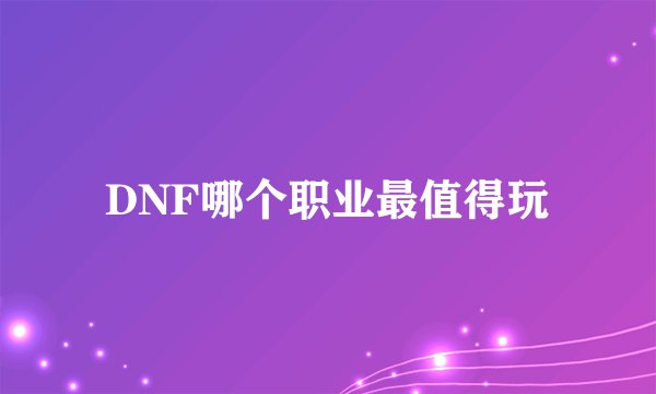 DNF哪个职业最值得玩