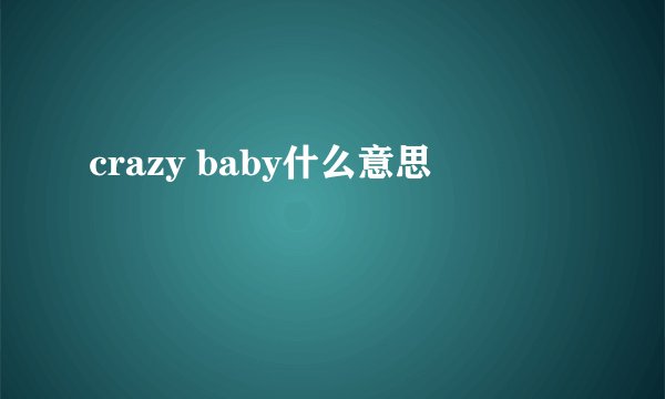 crazy baby什么意思