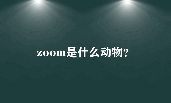 zoom是什么动物？