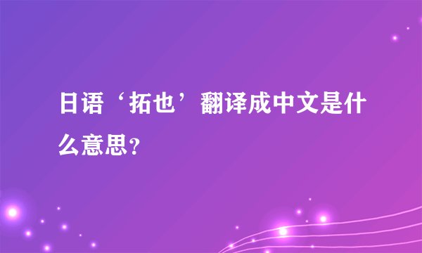 日语‘拓也’翻译成中文是什么意思？