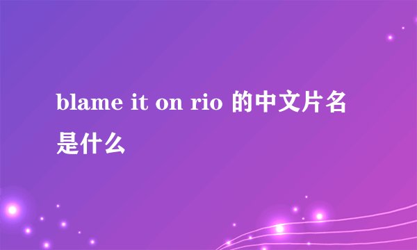 blame it on rio 的中文片名是什么