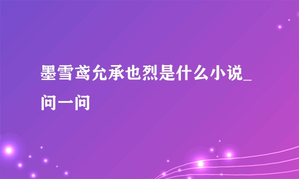 墨雪鸢允承也烈是什么小说_问一问