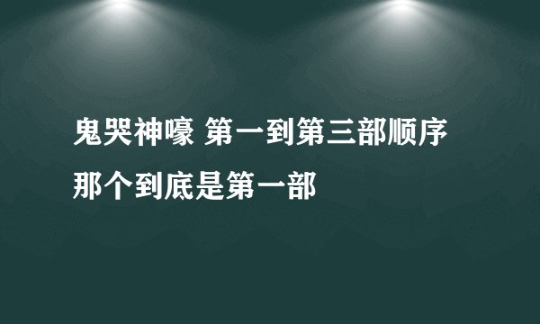 鬼哭神嚎 第一到第三部顺序那个到底是第一部