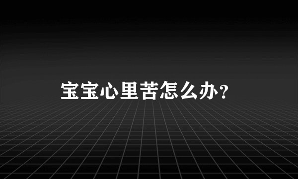 宝宝心里苦怎么办？