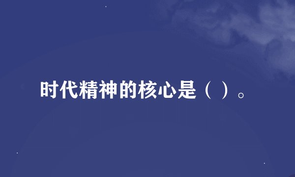 时代精神的核心是（）。