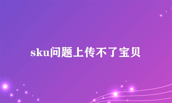 sku问题上传不了宝贝