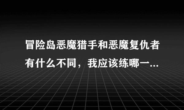 冒险岛恶魔猎手和恶魔复仇者有什么不同，我应该练哪一个？一身6%-9%力装备