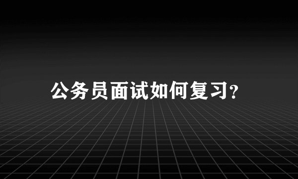 公务员面试如何复习？