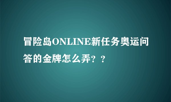 冒险岛ONLINE新任务奥运问答的金牌怎么弄？？