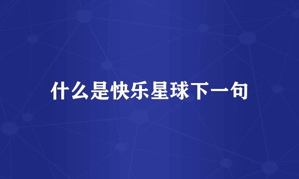 什么是快乐星球下一句