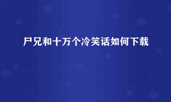 尸兄和十万个冷笑话如何下载