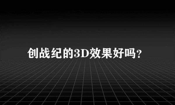 创战纪的3D效果好吗？