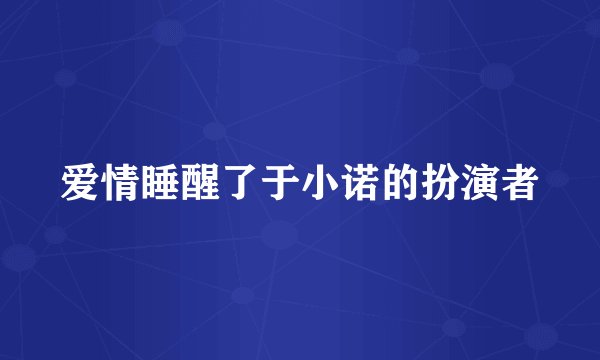 爱情睡醒了于小诺的扮演者