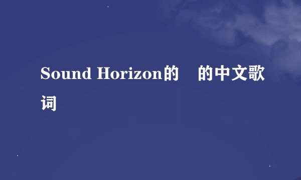 Sound Horizon的焔的中文歌词
