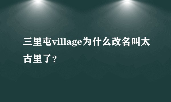三里屯village为什么改名叫太古里了？