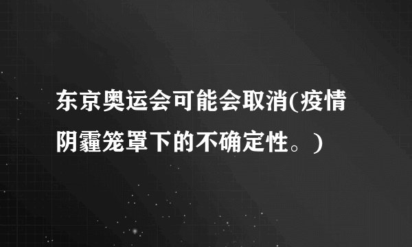 东京奥运会可能会取消(疫情阴霾笼罩下的不确定性。)