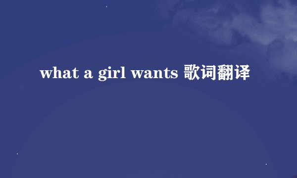 what a girl wants 歌词翻译