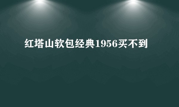 红塔山软包经典1956买不到