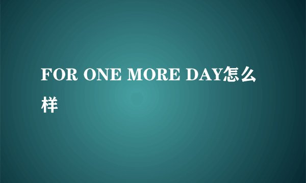 FOR ONE MORE DAY怎么样