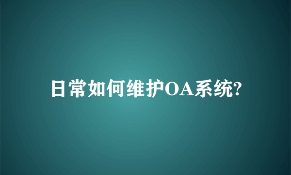 日常如何维护OA系统?