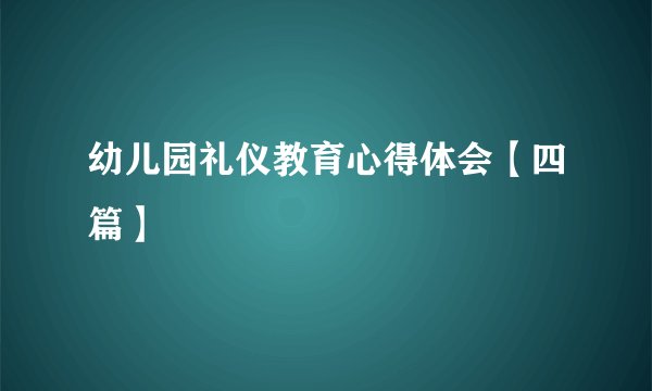 幼儿园礼仪教育心得体会【四篇】