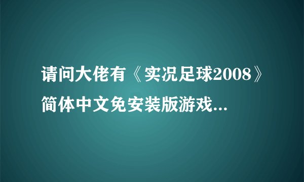 请问大佬有《实况足球2008》简体中文免安装版游戏免费百度云资源吗