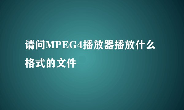请问MPEG4播放器播放什么格式的文件