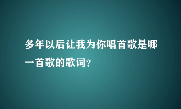多年以后让我为你唱首歌是哪一首歌的歌词？