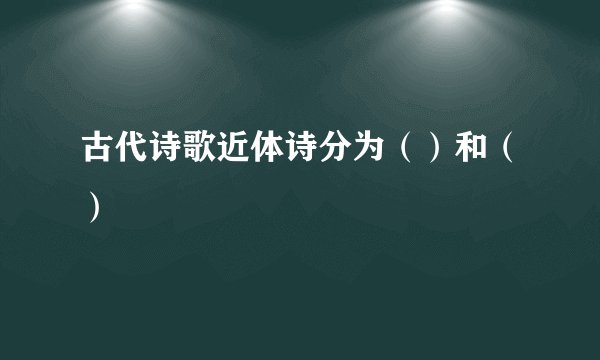 古代诗歌近体诗分为（）和（）
