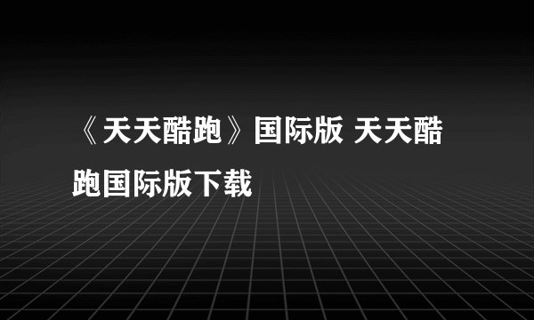 《天天酷跑》国际版 天天酷跑国际版下载