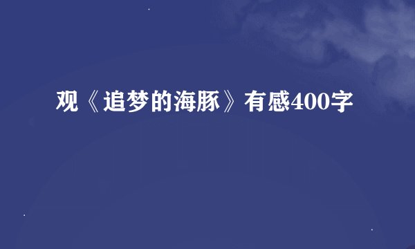 观《追梦的海豚》有感400字