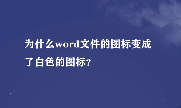 为什么word文件的图标变成了白色的图标？