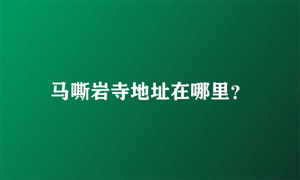 马嘶岩寺地址在哪里？