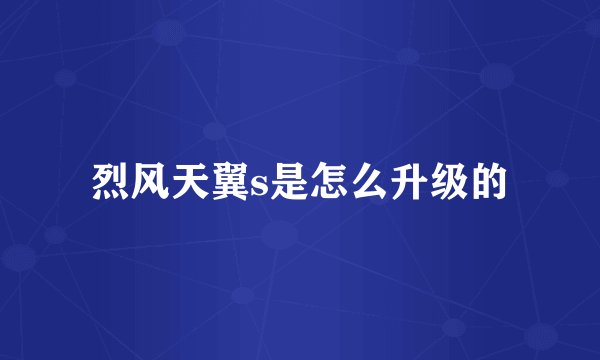烈风天翼s是怎么升级的