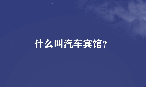 什么叫汽车宾馆？