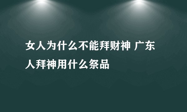 女人为什么不能拜财神 广东人拜神用什么祭品