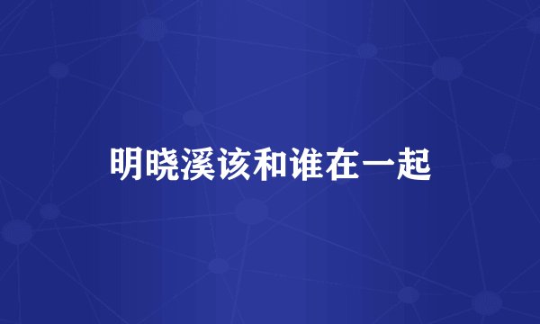 明晓溪该和谁在一起