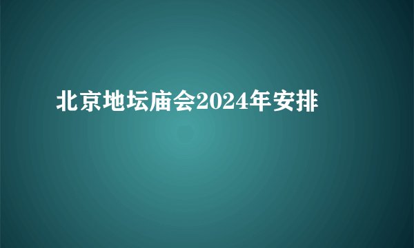 北京地坛庙会2024年安排