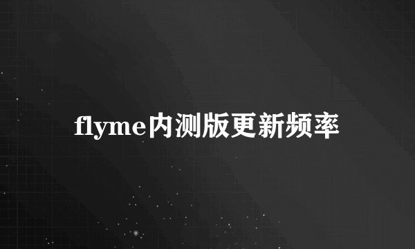 flyme内测版更新频率