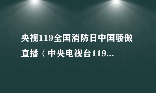 央视119全国消防日中国骄傲直播（中央电视台119消防晚会视频）