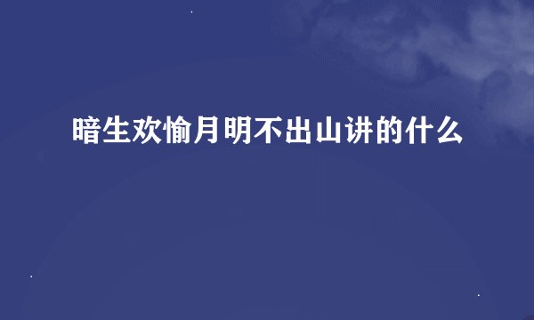 暗生欢愉月明不出山讲的什么
