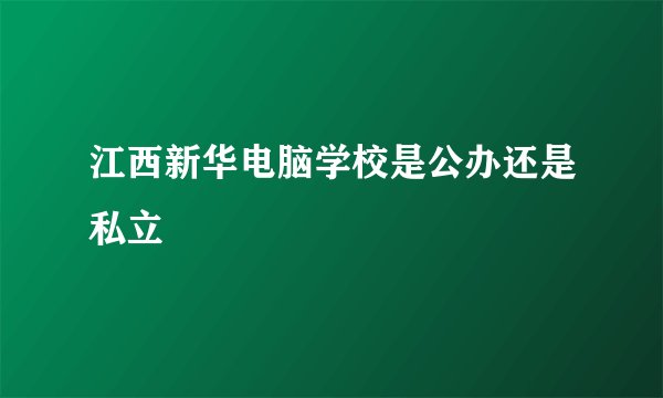 江西新华电脑学校是公办还是私立