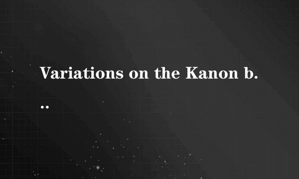 Variations on the Kanon by Pachelbel什么意思