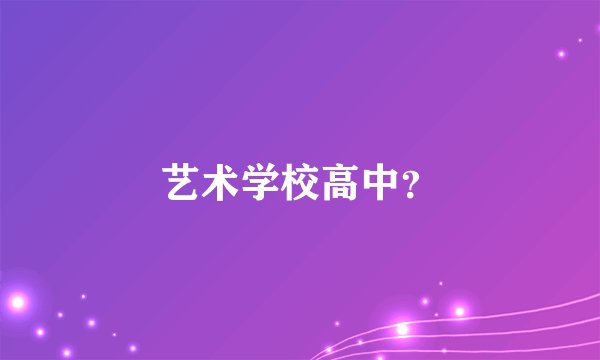 艺术学校高中？