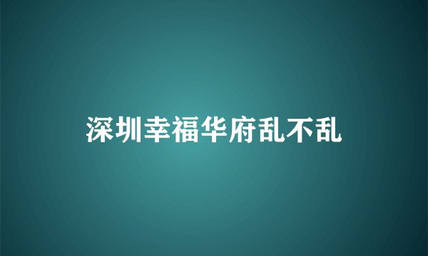 深圳幸福华府乱不乱