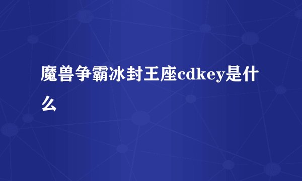 魔兽争霸冰封王座cdkey是什么