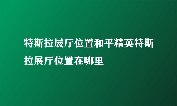 特斯拉展厅位置和平精英特斯拉展厅位置在哪里